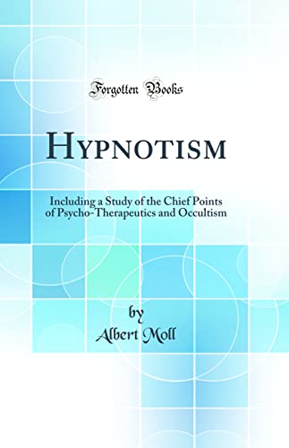 Hypnotism: Including a Study of the Chief Points of Psycho-Therapeutics and Occultism (Classic Reprint)