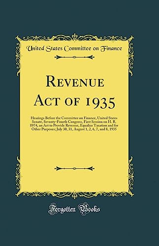 Revenue Act of 1935: Hearings Before the Committee on Finance, United States Senate, Seventy-Fourth Congress, First Session on H. R. 8974, an Act to Provide Revenue, Equalize Taxation and for Other Purposes; July 30, 31, August 1, 2, 6, 7, and 8, 1935