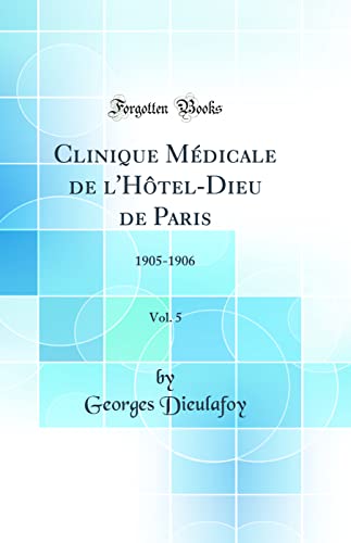 Clinique Médicale de l''Hôtel-Dieu de Paris, Vol. 5: 1905-1906 (Classic Reprint)