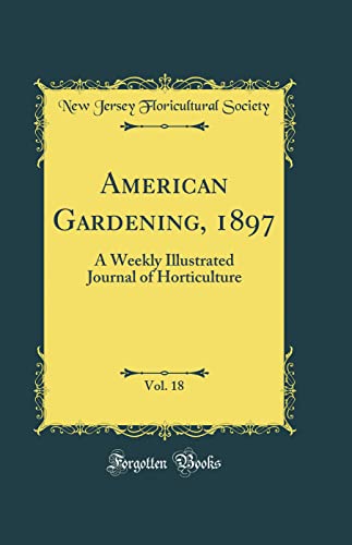 American Gardening, 1897, Vol. 18: A Weekly Illustrated Journal of Horticulture (Classic Reprint)
