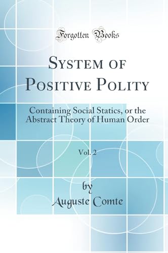 System of Positive Polity, Vol. 2: Containing Social Statics, or the Abstract Theory of Human Order (Classic Reprint)