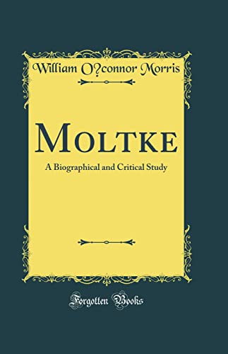 Moltke: A Biographical and Critical Study (Classic Reprint)