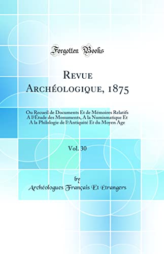 Revue Archéologique, 1875, Vol. 30: Ou Recueil de Documents Et de Mémoires Relatifs A l’Étude des Monuments, A la Numismatique Et A la Philologie de l’Antiquité Et du Moyen Age (Classic Reprint)