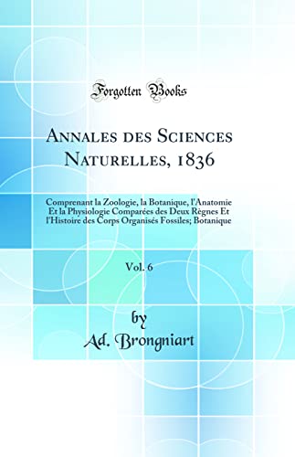 Annales des Sciences Naturelles, 1836, Vol. 6: Comprenant la Zoologie, la Botanique, l'Anatomie Et la Physiologie Comparées des Deux Règnes Et l'Histoire des Corps Organisés Fossiles; Botanique (Classic Reprint)