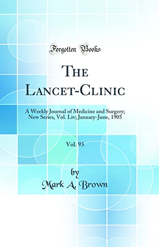 The Lancet-Clinic, Vol. 93: A Weekly Journal of Medicine and Surgery; New Series, Vol. Liv; January-June, 1905 (Classic Reprint)