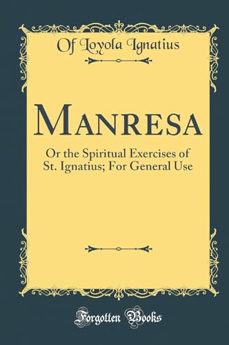 Manresa: Or the Spiritual Exercises of St. Ignatius; For General Use (Classic Reprint)