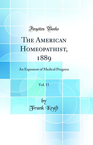 The American Homeopathist, 1889, Vol. 15: An Exponent of Medical Progress (Classic Reprint)
