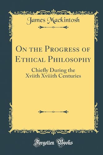 On the Progress of Ethical Philosophy: Chiefly During the Xviith Xviiith Centuries (Classic Reprint)