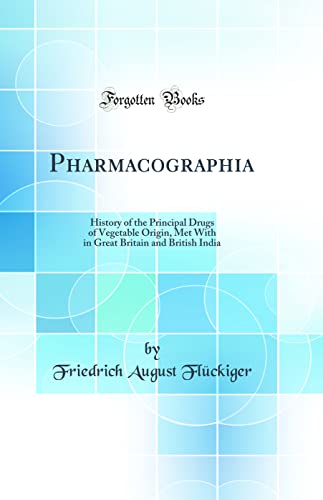 Pharmacographia: History of the Principal Drugs of Vegetable Origin, Met With in Great Britain and British India (Classic Reprint)