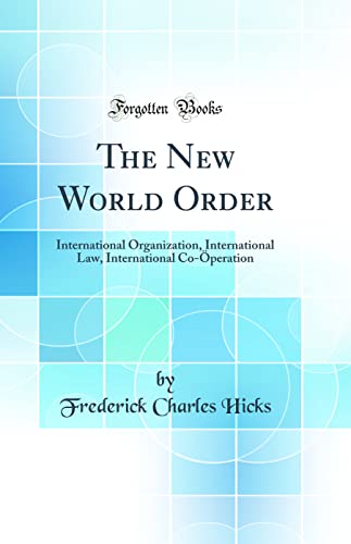 The New World Order: International Organization, International Law, International Co-Öperation (Classic Reprint)