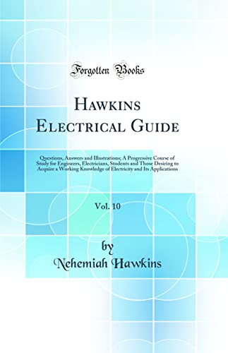 Hawkins Electrical Guide, Vol. 10: Questions, Answers and Illustrations; A Progressive Course of Study for Engineers, Electricians, Students and Those Desiring to Acquire a Working Knowledge of Electricity and Its Applications (Classic Reprint)