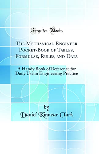 The Mechanical Engineer Pocket-Book of Tables, Formulae, Rules, and Data: A Handy Book of Reference for Daily Use in Engineering Practice (Classic Reprint)