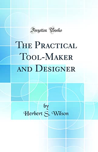 The Practical Tool-Maker and Designer (Classic Reprint)