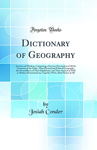 Dictionary of Geography: Ancient and Modern: Comprising a Succinct Description of All the Countries of the Globe, Their Physical and Political Geography, the Several Races of Their Inhabitants, and Their Ancient as Well as Modern Denominations; Together W