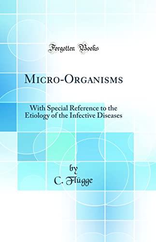 Micro-Organisms: With Special Reference to the Etiology of the Infective Diseases (Classic Reprint)