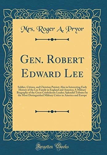 Gen. Robert Edward Lee: Soldier, Citizen, and Christian Patriot; Also in Interesting Early History of the Lee Family in England and America; A Military Biography of the Great Confederate Leader; Splendid Tributes by the Most Distinguished Military Criti
