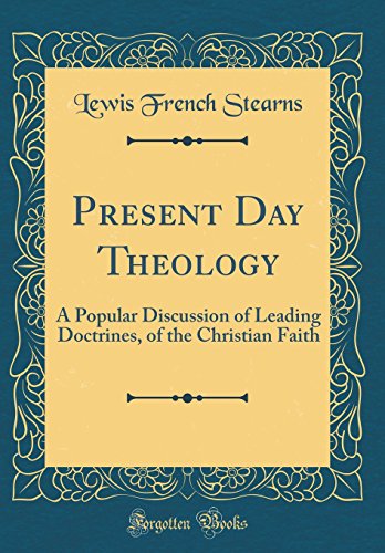 Present Day Theology: A Popular Discussion of Leading Doctrines, of the Christian Faith (Classic Reprint)