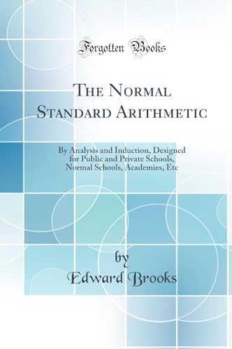 The Normal Standard Arithmetic: By Analysis and Induction, Designed for Public and Private Schools, Normal Schools, Academies, Etc (Classic Reprint)