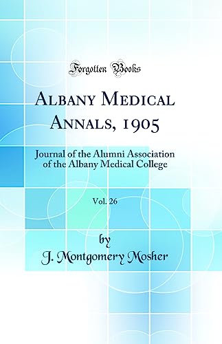 Albany Medical Annals, 1905, Vol. 26: Journal of the Alumni Association of the Albany Medical College (Classic Reprint)