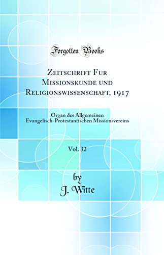 Zeitschrift Fur Missionskunde und Religionswissenschaft, 1917, Vol. 32: Organ des Allgemeinen Evangelisch-Protestantischen Missionsvereins (Classic Reprint)