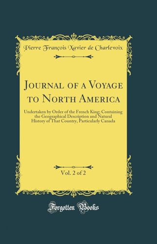 Journal of a Voyage to North America, Vol. 2 of 2: Undertaken by Order of the French King; Containing the Geographical Description and Natural History of That Country, Particularly Canada (Classic Reprint)