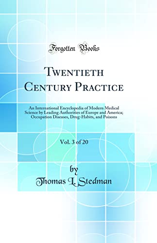 Twentieth Century Practice, Vol. 3 of 20: An International Encyclopedia of Modern Medical Science by Leading Authorities of Europe and America; Occupation Diseases, Drug-Habits, and Poisons (Classic Reprint)
