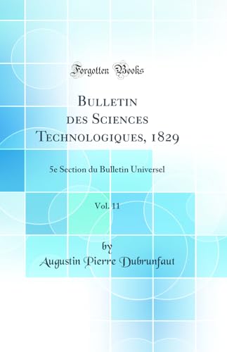 Bulletin des Sciences Technologiques, 1829, Vol. 11: 5e Section du Bulletin Universel (Classic Reprint)