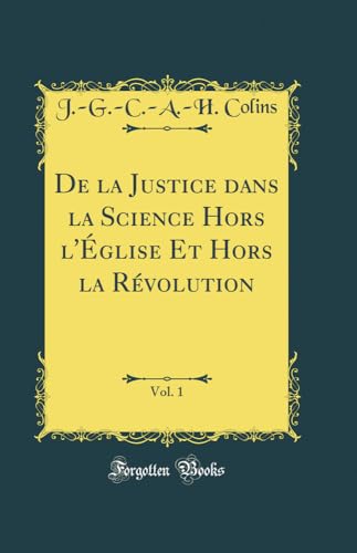 De la Justice dans la Science Hors l''Église Et Hors la Révolution, Vol. 1 (Classic Reprint)