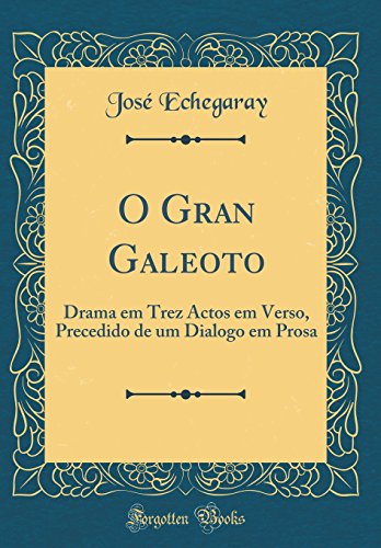 O Gran Galeoto: Drama em Trez Actos em Verso, Precedido de um Dialogo em Prosa (Classic Reprint)