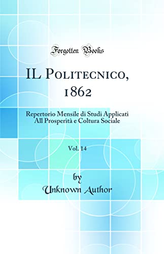 IL Politecnico, 1862, Vol. 14: Repertorio Mensile di Studi Applicati All Prosperità e Coltura Sociale (Classic Reprint)