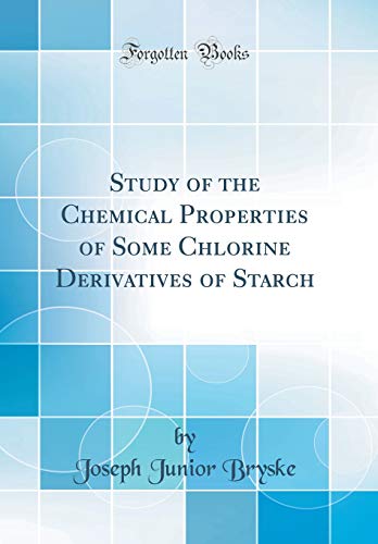 Study of the Chemical Properties of Some Chlorine Derivatives of Starch (Classic Reprint)