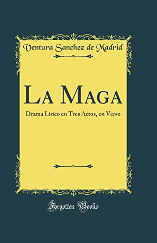 La Maga: Drama Lírico en Tres Actos, en Verso (Classic Reprint)