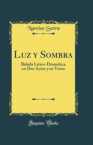 Luz y Sombra: Balada Lírico-Dramática en Dos Actos y en Verso (Classic Reprint)