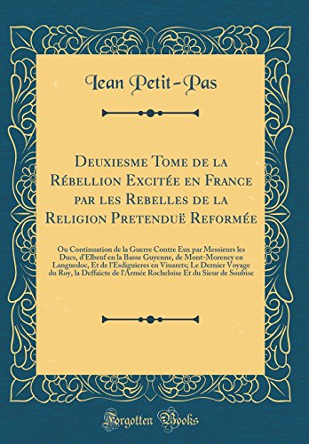 Deuxiesme Tome de la Rébellion Excitée en France par les Rebelles de la Religion Pretenduë Reformée: Ou Continuation de la Guerre Contre Eux par Messieurs les Ducs, d'Elbeuf en la Basse Guyenne, de Mont-Morency en Languedoc, Et de l'Esdiguieres en Viu