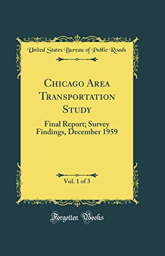 Chicago Area Transportation Study, Vol. 1 of 3: Final Report; Survey Findings, December 1959 (Classic Reprint)