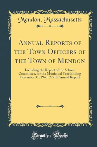 Annual Reports of the Town Officers of the Town of Mendon: Including the Report of the School Committee, for the Municipal Year Ending December 31, 1943; 277th Annual Report (Classic Reprint)