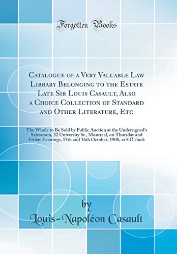 Catalogue of a Very Valuable Law Library Belonging to the Estate Late Sir Louis Casault, Also a Choice Collection of Standard and Other Literature, Etc: The Whole to Be Sold by Public Auction at the Undersigned's Salesroom, 32 University St., Montreal, on