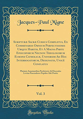 Scripturæ Sacræ Cursus Completus, Ex Commenariis Omnium Perfectissimis Ubique Habitis, Et A Magna Parte Episcoporum Necnon Theologorum Europæ Catholicæ, Universim Ad Hoc Interrogatorum, Designatis, Unicè Conflatus, Vol. 3: Plurimis Annotantibus Presb
