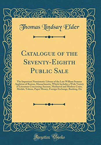 Catalogue of the Seventy-Eighth Public Sale: The Important Numismatic Library of the Late William Sumner Appleton of Boston, Massachusetts, Which Includes a Wide Variety of Literature Concerning Ancient, Mediaeval and Modern Coins, Medals, Tokens, Paper M