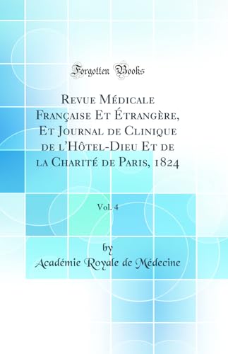 Revue Médicale Française Et Étrangère, Et Journal de Clinique de l'Hôtel-Dieu Et de la Charité de Paris, 1824, Vol. 4 (Classic Reprint)