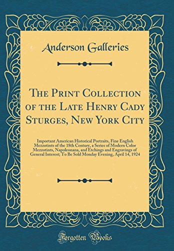 The Print Collection of the Late Henry Cady Sturges, New York City: Important American Historical Portraits, Fine English Mezzotints of the 18th Century, a Series of Modern Color Mezzotints, Napoleonana, and Etchings and Engravings of General Interest; To