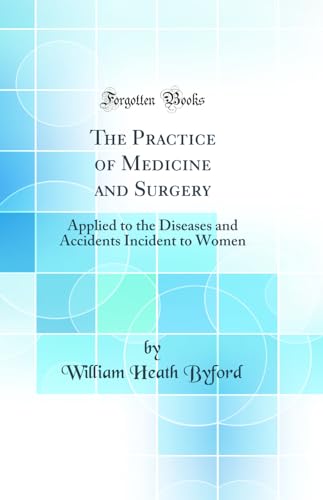 The Practice of Medicine and Surgery: Applied to the Diseases and Accidents Incident to Women (Classic Reprint)