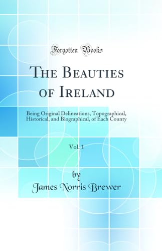 The Beauties of Ireland, Vol. 1: Being Original Delineations, Topographical, Historical, and Biographical, of Each County (Classic Reprint)