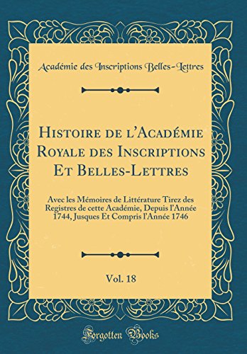 Histoire de l''Académie Royale des Inscriptions Et Belles-Lettres, Vol. 18: Avec les Mémoires de Littérature Tirez des Registres de cette Académie, Depuis l’Année 1744, Jusques Et Compris l’Année 1746 (Classic Reprint)