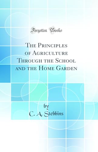The Principles of Agriculture Through the School and the Home Garden (Classic Reprint)