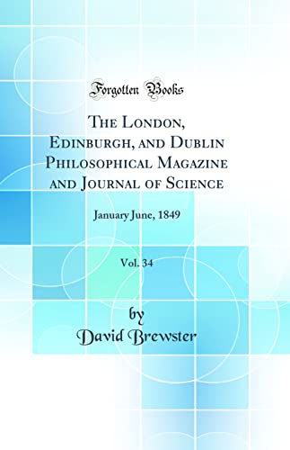 The London, Edinburgh, and Dublin Philosophical Magazine and Journal of Science, Vol. 34: January June, 1849 (Classic Reprint)