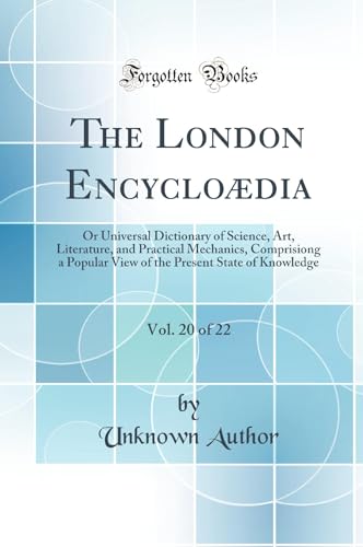 The London Encycloædia, Vol. 20 of 22: Or Universal Dictionary of Science, Art, Literature, and Practical Mechanics, Comprisiong a Popular View of the Present State of Knowledge (Classic Reprint)