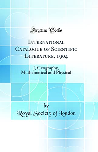 International Catalogue of Scientific Literature, 1904: J, Geography, Mathematical and Physical (Classic Reprint)