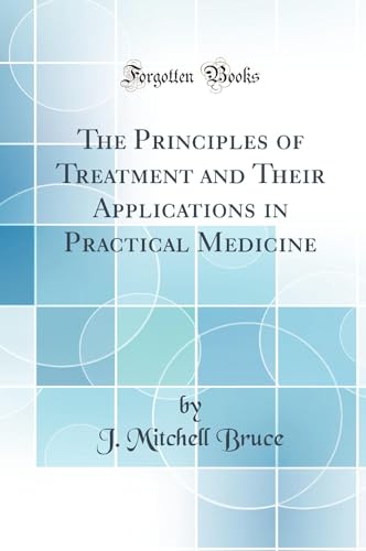The Principles of Treatment and Their Applications in Practical Medicine (Classic Reprint)