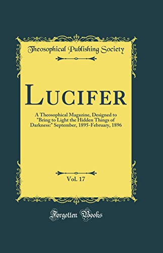 Lucifer, Vol. 17: A Theosophical Magazine, Designed to 'Bring to Light the Hidden Things of Darkness:' September, 1895-February, 1896 (Classic Reprint)